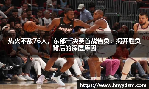 热火不敌76人，东部半决赛首战告负：揭开胜负背后的深层原因